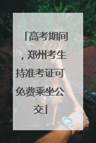 高考期间，郑州考生持准考证可免费乘坐公交
