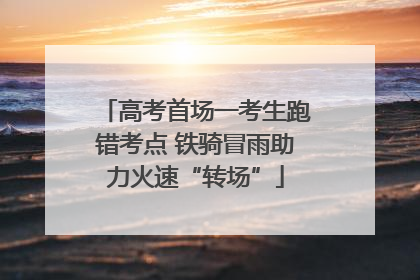高考首场一考生跑错考点 铁骑冒雨助力火速“转场”