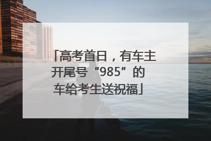 高考首日，有车主开尾号“985”的车给考生送祝福