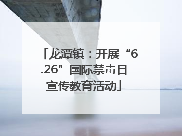 龙潭镇：开展“6.26”国际禁毒日宣传教育活动
