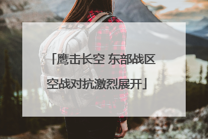 鹰击长空 东部战区空战对抗激烈展开