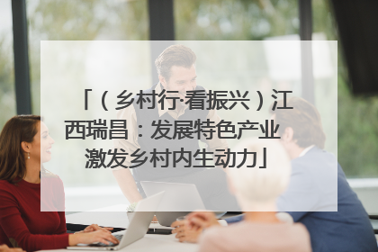 （乡村行·看振兴）江西瑞昌：发展特色产业 激发乡村内生动力