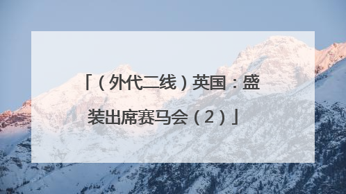 （外代二线）英国：盛装出席赛马会（2）