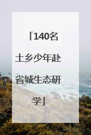 140名土乡少年赴省城生态研学