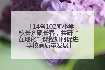 14省102所小学校长齐聚长春，共研“在地化”课程如何促进学校高质量发展