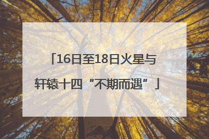 16日至18日火星与轩辕十四“不期而遇”