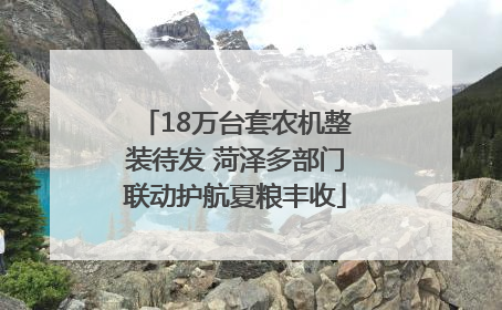 18万台套农机整装待发 菏泽多部门联动护航夏粮丰收