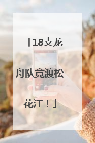 18支龙舟队竞渡松花江！