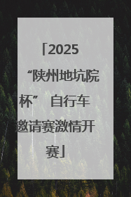 2025 “陕州地坑院杯” 自行车邀请赛激情开赛