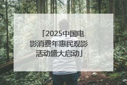 2025中国电影消费年惠民观影活动盛大启动