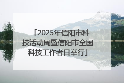 2025年信阳市科技活动周暨信阳市全国科技工作者日举行