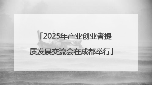 2025年产业创业者提质发展交流会在成都举行