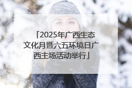 2025年广西生态文化月暨六五环境日广西主场活动举行