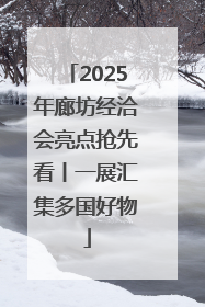 2025年廊坊经洽会亮点抢先看丨一展汇集多国好物