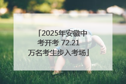 2025年安徽中考开考 72.21万名考生步入考场