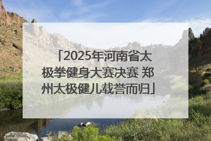 2025年河南省太极拳健身大赛决赛 郑州太极健儿载誉而归