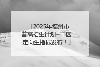 2025年福州市普高招生计划+市区定向生指标发布！