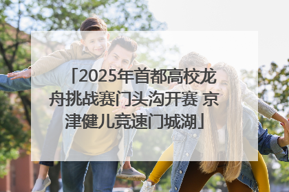 2025年首都高校龙舟挑战赛门头沟开赛 京津健儿竞速门城湖