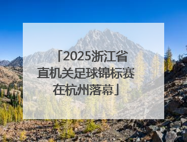2025浙江省直机关足球锦标赛在杭州落幕