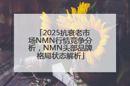 2025抗衰老市场NMN行情竞争分析，NMN头部品牌格局状态解析