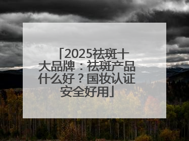 2025祛斑十大品牌：祛斑产品什么好？国妆认证安全好用