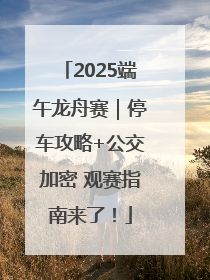 2025端午龙舟赛｜停车攻略+公交加密 观赛指南来了！