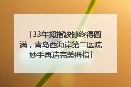 33年拇指缺憾终得圆满，青岛西海岸第二医院妙手再造完美拇指
