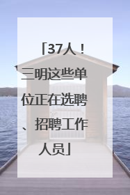 37人！三明这些单位正在选聘、招聘工作人员