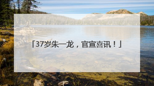 37岁朱一龙，官宣喜讯！