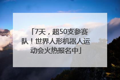 7天，超50支参赛队！世界人形机器人运动会火热报名中