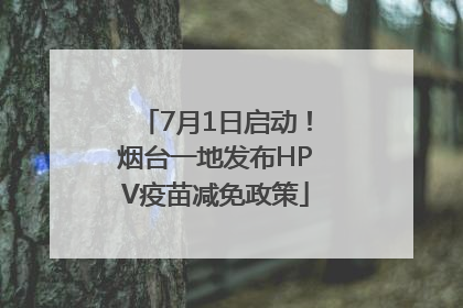 7月1日启动！烟台一地发布HPV疫苗减免政策