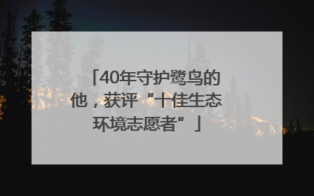 40年守护鹭鸟的他，获评“十佳生态环境志愿者”