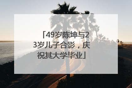 49岁陈坤与23岁儿子合影，庆祝其大学毕业