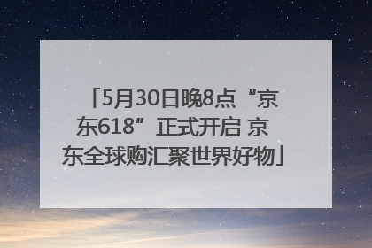 5月30日晚8点“京东618”正式开启 京东全球购汇聚世界好物
