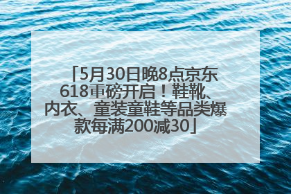 5月30日晚8点京东618重磅开启！鞋靴、内衣、童装童鞋等品类爆款每满200减30
