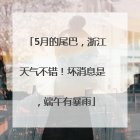 5月的尾巴，浙江天气不错！坏消息是，端午有暴雨