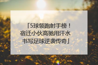 5球领跑射手榜！宿迁小伙高驰用汗水书写足球逆袭传奇