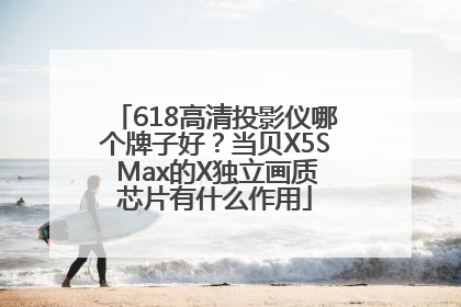 618高清投影仪哪个牌子好？当贝X5S Max的X独立画质芯片有什么作用