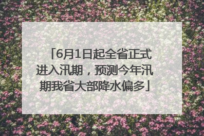 6月1日起全省正式进入汛期，预测今年汛期我省大部降水偏多