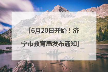 6月20日开始！济宁市教育局发布通知