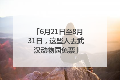 6月21日至8月31日，这些人去武汉动物园免票