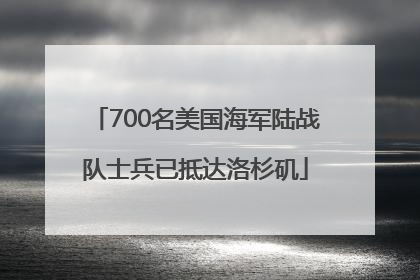 700名美国海军陆战队士兵已抵达洛杉矶