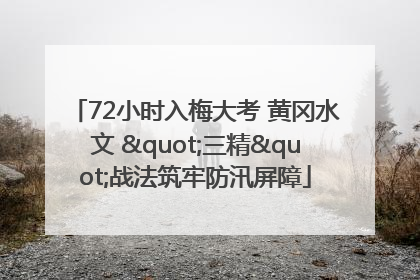 72小时入梅大考 黄冈水文 "三精"战法筑牢防汛屏障