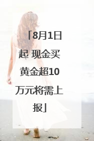8月1日起 现金买黄金超10万元将需上报
