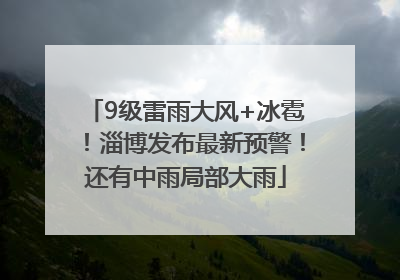 9级雷雨大风+冰雹！淄博发布最新预警！还有中雨局部大雨