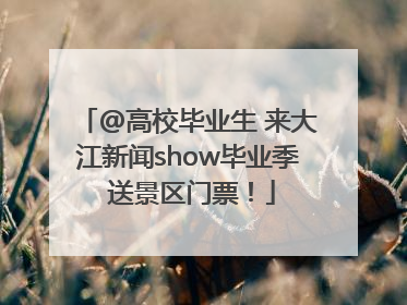 @高校毕业生 来大江新闻show毕业季 送景区门票！