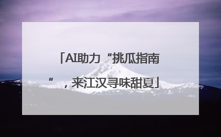 AI助力“挑瓜指南”，来江汉寻味甜夏