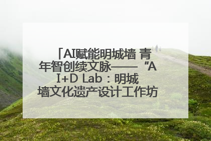 AI赋能明城墙 青年智创续文脉——“AI+D Lab：明城墙文化遗产设计工作坊”在南京开营