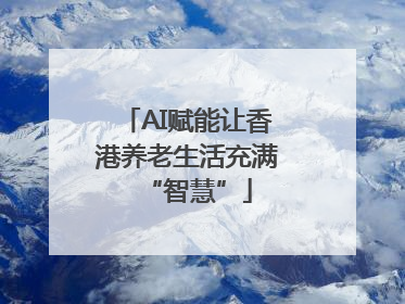 AI赋能让香港养老生活充满“智慧”