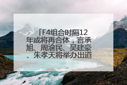 F4组合时隔12年或将再合体，言承旭、周渝民、吴建豪、朱孝天将举办出道25周年演唱会
